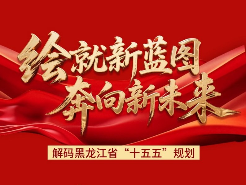 【图解】解码龙江“十五五”｜绘就新蓝图 奔向新未来