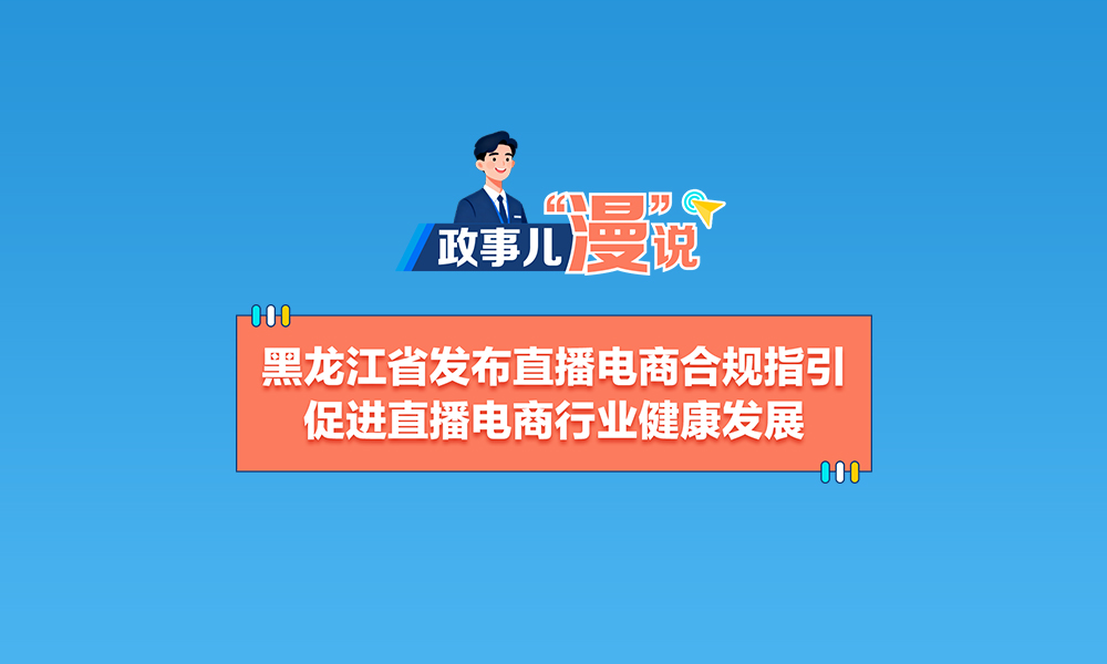 黑龙江省发布直播电商合规指引 促进直播电商行业健康发展