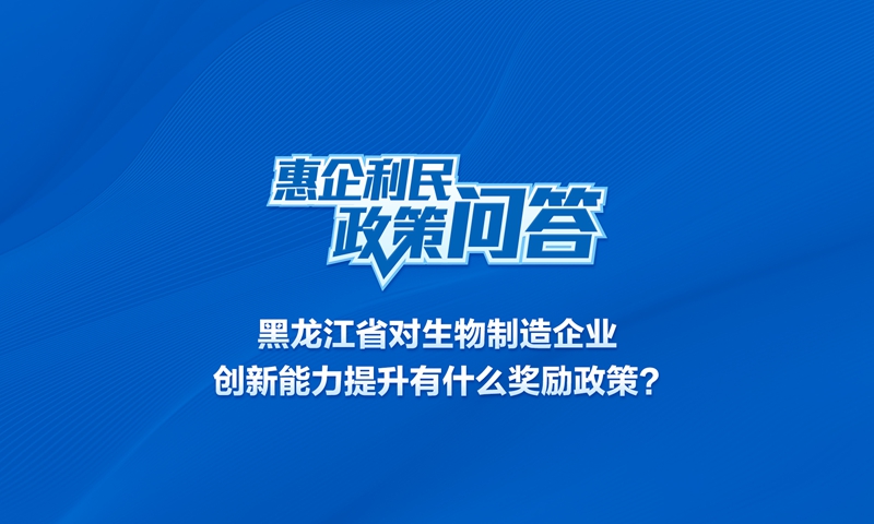 黑龙江省对生物制造企业创新能力提升有什么奖励政策？