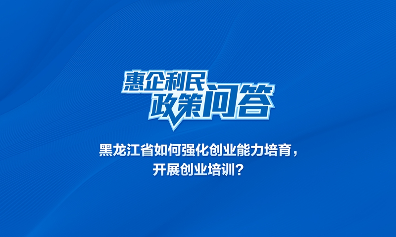 黑龙江省如何强化创业能力培育，开展创业培训？