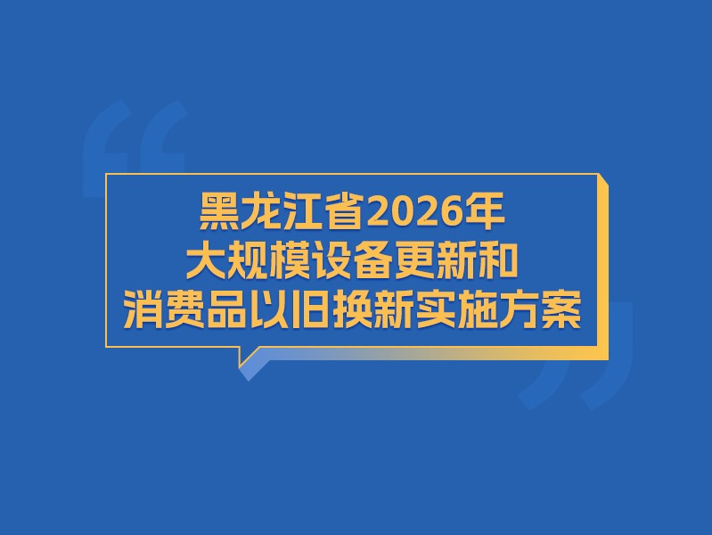 【图解】黑龙江省2026年大规模设备更新和消费品以旧换新实施方案